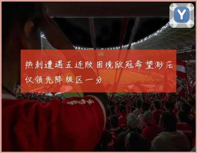 热刺遭遇五连败困境欧冠希望渺茫仅领先降级区一分
